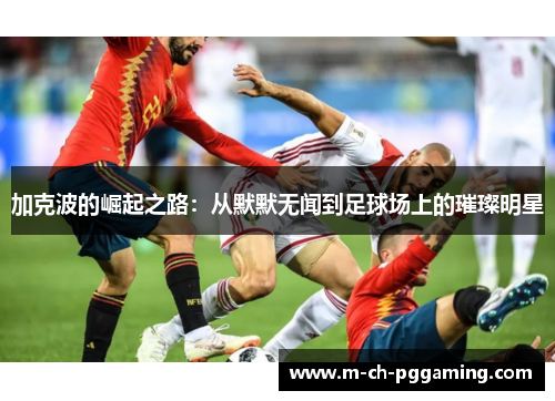 加克波的崛起之路：从默默无闻到足球场上的璀璨明星