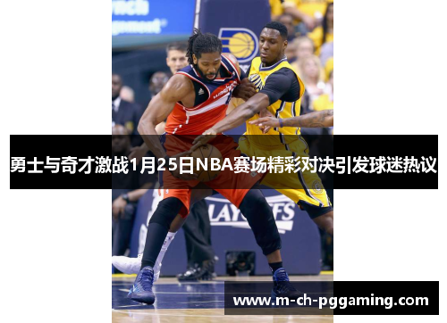 勇士与奇才激战1月25日NBA赛场精彩对决引发球迷热议