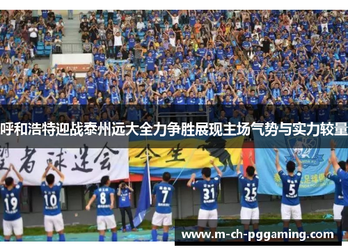 呼和浩特迎战泰州远大全力争胜展现主场气势与实力较量