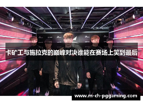 卡矿工与施拉克的巅峰对决谁能在赛场上笑到最后