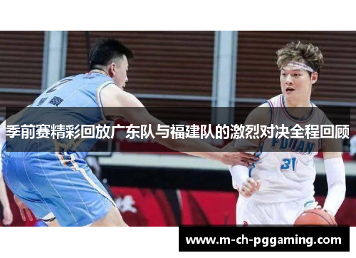 季前赛精彩回放广东队与福建队的激烈对决全程回顾