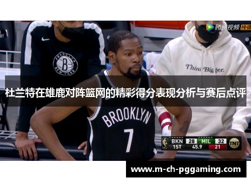 杜兰特在雄鹿对阵篮网的精彩得分表现分析与赛后点评