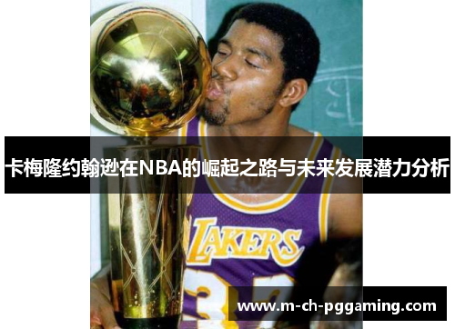 卡梅隆约翰逊在NBA的崛起之路与未来发展潜力分析