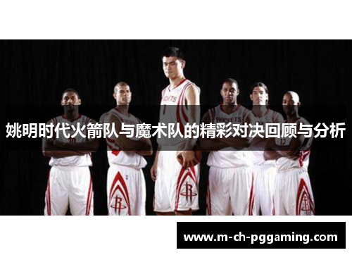 姚明时代火箭队与魔术队的精彩对决回顾与分析