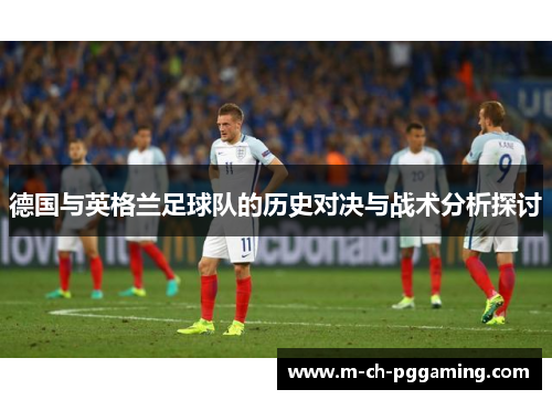 德国与英格兰足球队的历史对决与战术分析探讨