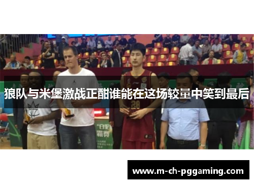 狼队与米堡激战正酣谁能在这场较量中笑到最后